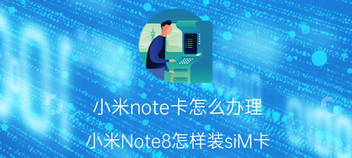 小米note卡怎么办理 小米Note8怎样装siM卡？